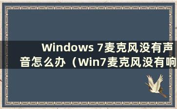 Windows 7麦克风没有声音怎么办（Win7麦克风没有响应）
